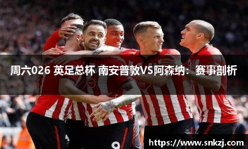 周六026 英足总杯 南安普敦VS阿森纳：赛事剖析